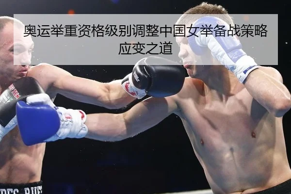 奥运举重资格级别调整中国女举备战策略应变之道