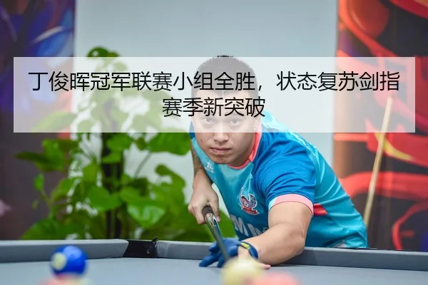 丁俊晖冠军联赛小组全胜，状态复苏剑指赛季新突破