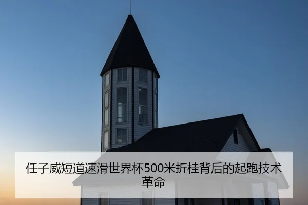 任子威短道速滑世界杯500米折桂背后的起跑技术革命