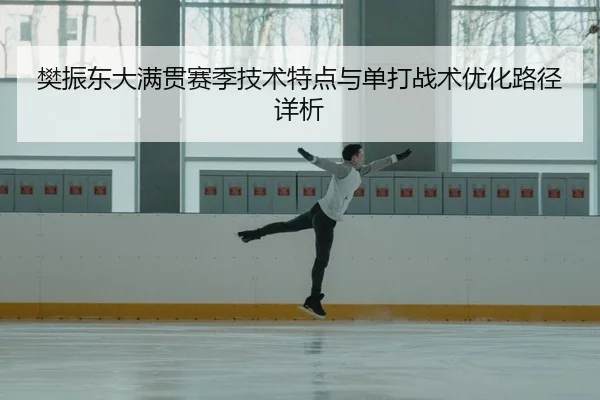 樊振东大满贯赛季技术特点与单打战术优化路径详析